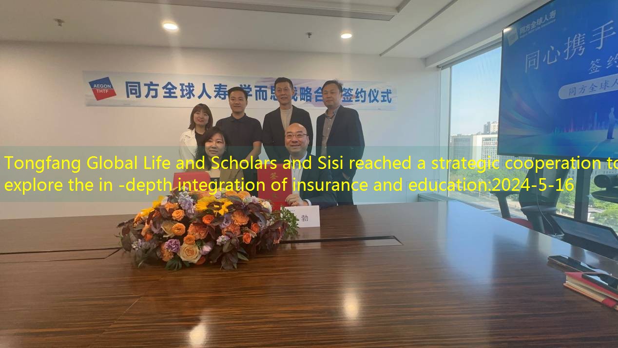 Tongfang Global Life and Scholars and Sisi reached a strategic cooperation to explore the in -depth integration of insurance and education